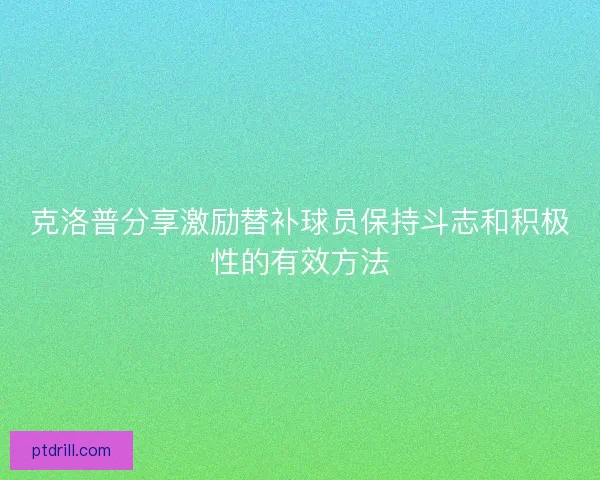 克洛普分享激励替补球员保持斗志和积极性的有效方法