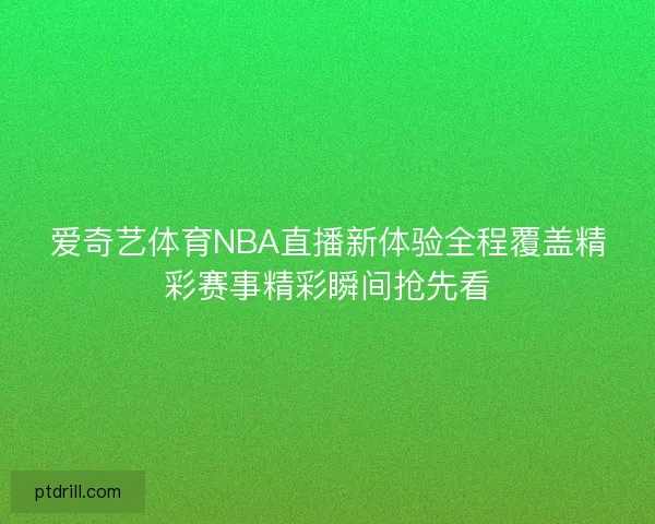 爱奇艺体育NBA直播新体验全程覆盖精彩赛事精彩瞬间抢先看
