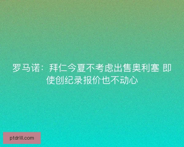 罗马诺：拜仁今夏不考虑出售奥利塞 即使创纪录报价也不动心