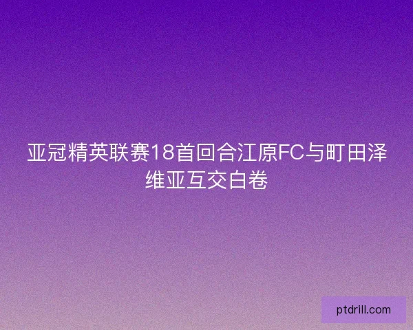 亚冠精英联赛18首回合江原FC与町田泽维亚互交白卷 亚冠精英联赛18首回合江原FC与町田泽维亚互交白卷