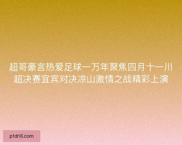 超哥豪言热爱足球一万年聚焦四月十一川超决赛宜宾对决凉山激情之战精彩上演
