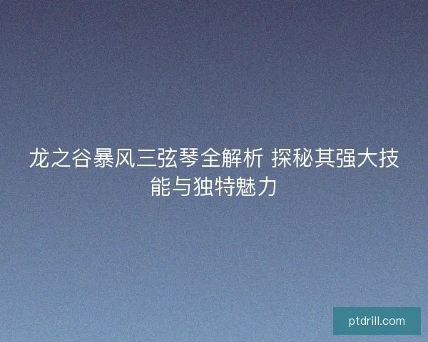 龙之谷暴风三弦琴全解析 探秘其强大技能与独特魅力