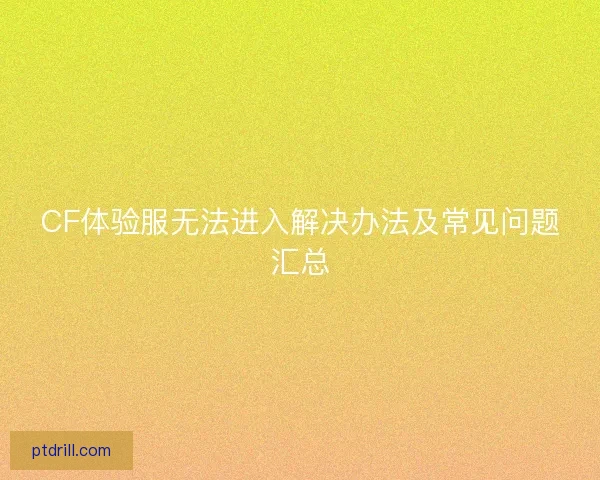 CF体验服无法进入解决办法及常见问题汇总